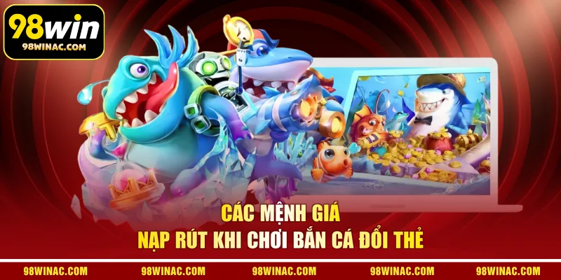  Các mệnh giá nạp rút khi chơi bắn cá đổi thẻ