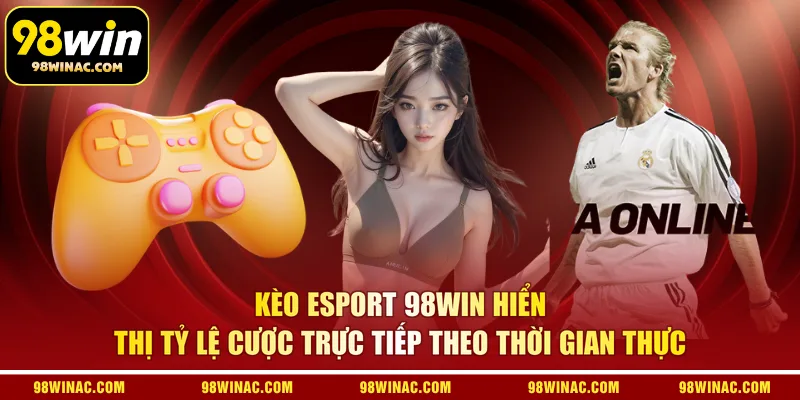 Kèo Esport 98WIN hiển thị tỷ lệ cược trực tiếp theo thời gian thực 