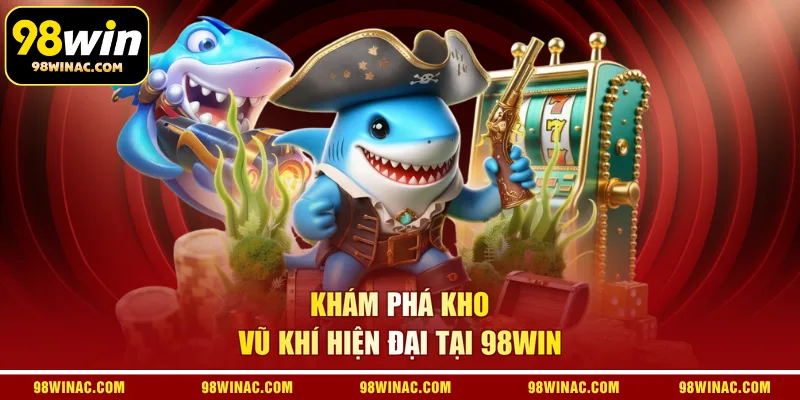  Khám phá kho vũ khí hiện đại tại 98win