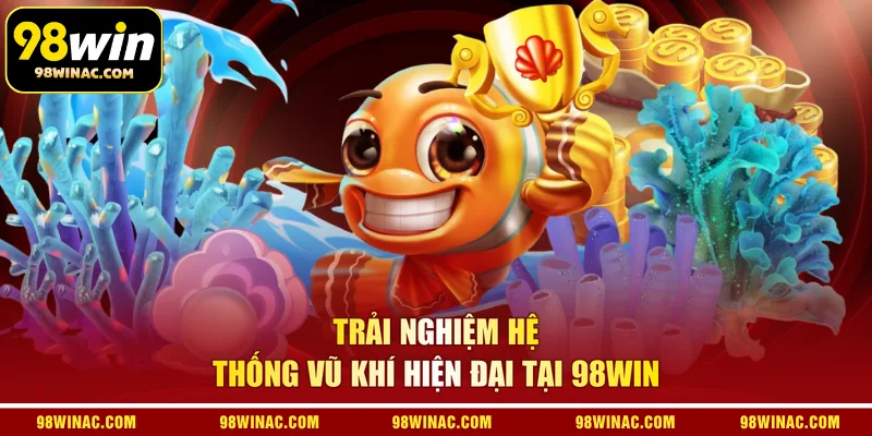  Trải nghiệm hệ thống vũ khí hiện đại tại 98WIN