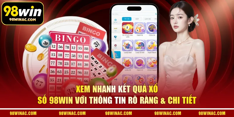 Xem nhanh kết quả xổ số 98WIN với thông tin rõ ràng & chi tiết